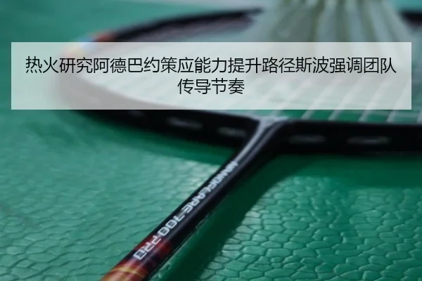 热火研究阿德巴约策应能力提升路径斯波强调团队传导节奏
