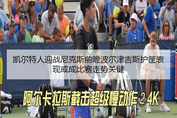 凯尔特人迎战尼克斯前瞻波尔津吉斯护筐表现或成比赛走势关键