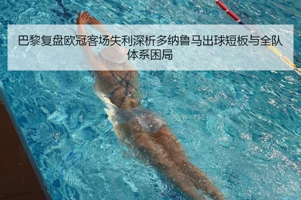 巴黎复盘欧冠客场失利深析多纳鲁马出球短板与全队体系困局