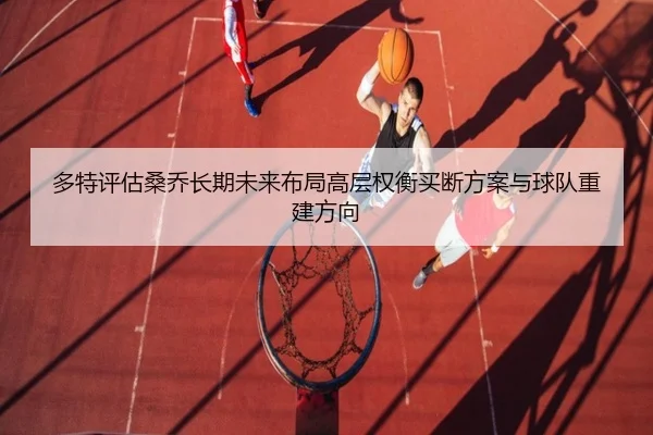 多特评估桑乔长期未来布局高层权衡买断方案与球队重建方向
